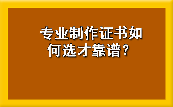 专业制作证书如何选才靠谱？.jpg