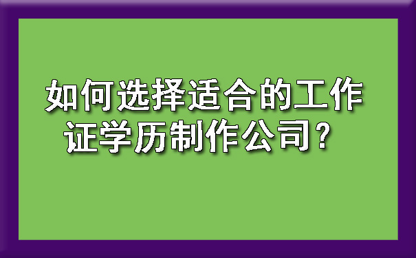 如何选择适合的工作证学历制作公司？.jpg