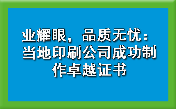 业耀眼，品质无忧：当地印刷公司成功制作卓越证书.jpg