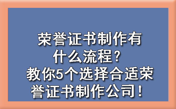 荣誉证书制作有什么流程？教你5个选择合适荣誉证书制作公司！.jpg