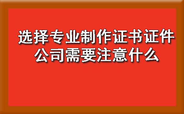 选择专业制作证书证件公司需要注意什么.jpg