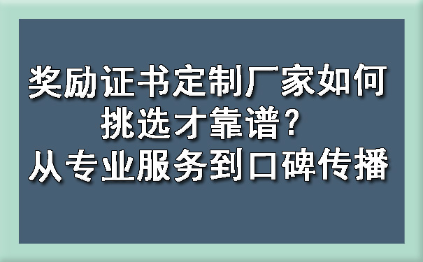 奖励证书定制厂家如何挑选才靠谱？从专业服务到口碑传播.jpg