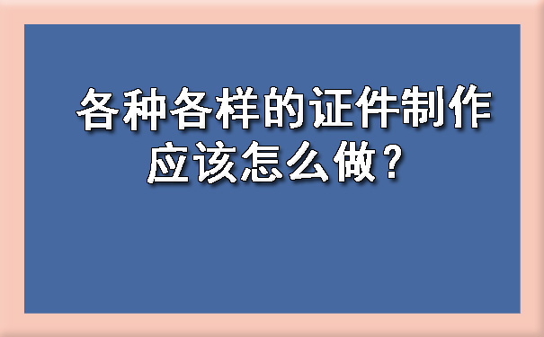 各种各样的证件制作应该怎么做？.jpg