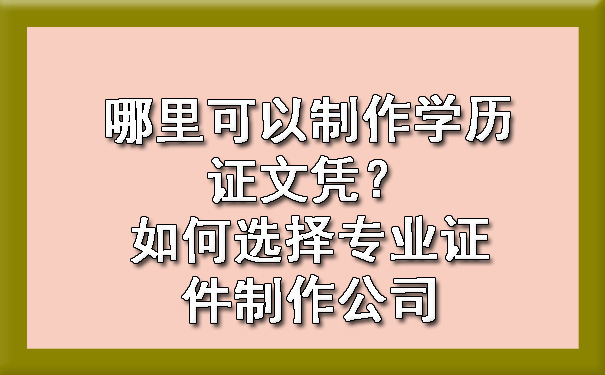 哪里可以制作学历证文凭？如何选择专业证件制作公司.jpg