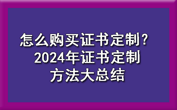 怎么购买证书定制？2024年证书定制方法大总结.jpg