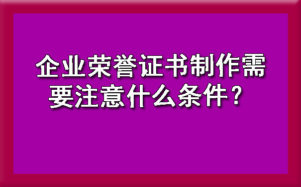 企业荣誉证书制作需要注意什么条件？.jpg