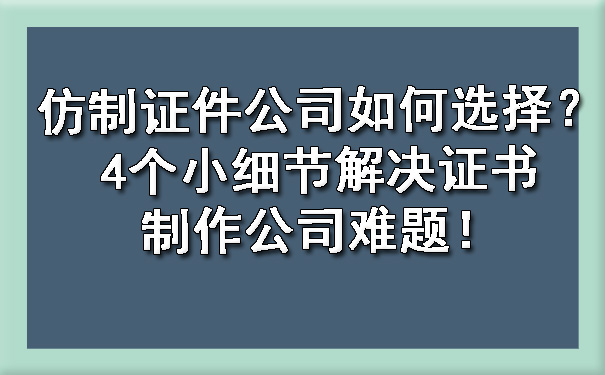 仿制证件公司如何选择？4个小细节解决证书制作公司难题！.jpg