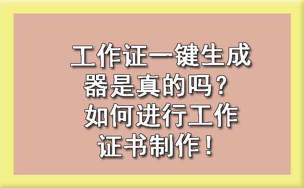 工作证一键生成器是真的吗？如何进行工作证书制作！.jpg