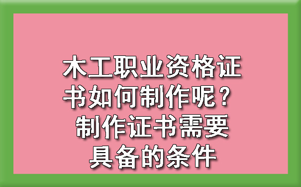 木工职业资格证书如何制作呢？制作证书需要具备的条件.jpg