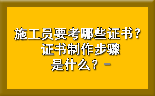 施工员要考哪些证书？证书制作步骤是什么？.jpg