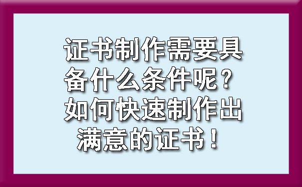 证书制作需要具备什么条件呢？如何快速制作出满意的证书！.jpg