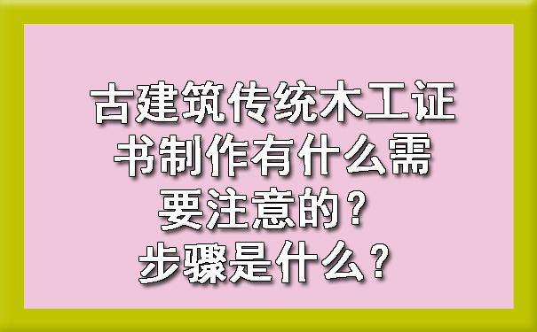 古建筑传统木工证书制作有什么需要注意的？步骤是什么？.jpg