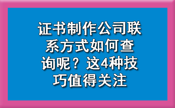 证书制作公司联系方式如何查询呢？这4种技巧值得关注.jpg