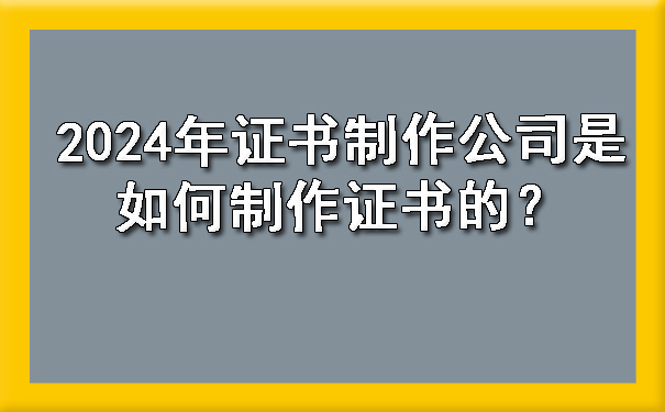 2024年证书制作公司是如何制作证书的？.jpg