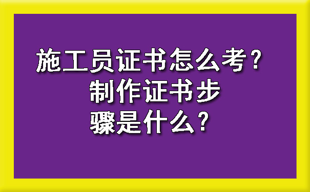 施工员证书怎么考？制作证书步骤是什么？.jpg