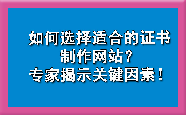 如何选择适合的证书制作网站？专家揭示关键因素.jpg