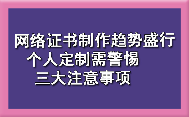 网络证书制作趋势盛行 个人定制需警惕三大注意事项.jpg